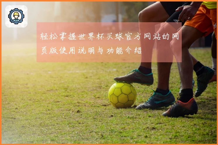 轻松掌握世界杯买球官方网站的网页版使用说明与功能介绍