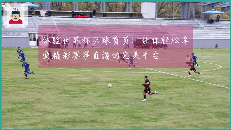 体验世界杯买球首页：让你轻松享受精彩赛事直播的完美平台